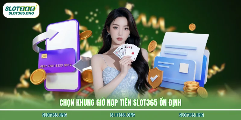 Chọn khung giờ nạp tiền SLOT365 ổn định