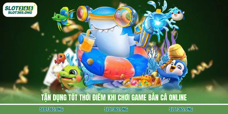 Tận dụng tốt thời điểm khi chơi game bắn cá online